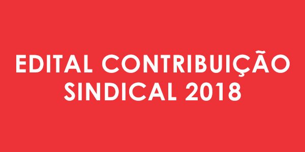 EDITAL DE CONVOCAÇÃO PARA ASSEMBLEIA EXTRAORDINÁRIA ESPECÍFICA REFERENTE A CONTRIBUIÇÃO SINDICAL 2018