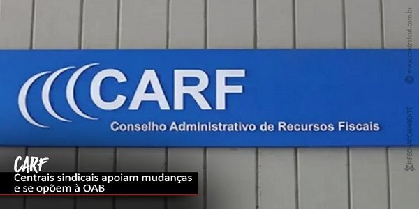 Carf: Centrais sindicais se contrapõem a pedido de acordo feito pela OAB