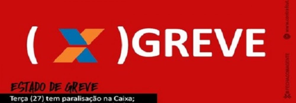Empregados da Caixa decretam estado de greve e paralisação de 24 horas nesta terça 27